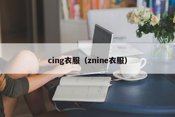 cing衣服（znine衣服）-第1张图片-beat365中国在线体育-best365体育官网平台
