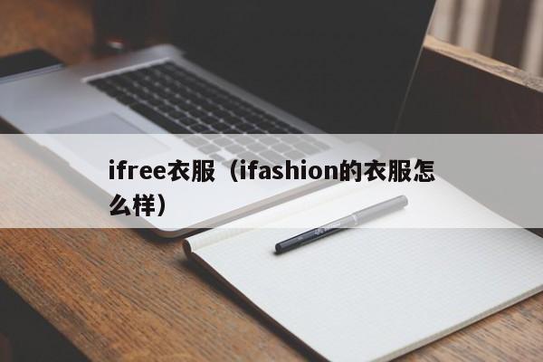 ifree衣服（ifashion的衣服怎么样）-第1张图片-beat365中国在线体育-best365体育官网平台