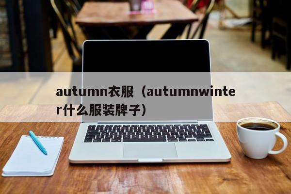 autumn衣服（autumnwinter什么服装牌子）-第1张图片-beat365中国在线体育-best365体育官网平台