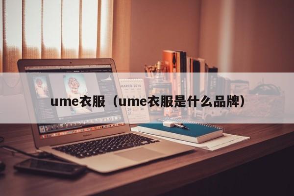 ume衣服（ume衣服是什么品牌）-第1张图片-beat365中国在线体育-best365体育官网平台